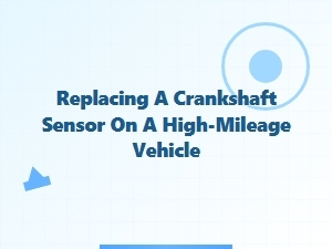 Replacing a Crankshaft Sensor on a High-Mileage Vehicle